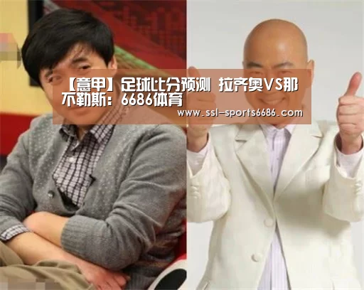 【意甲】足球比分预测 拉齐奥VS那不勒斯:6686体育(图1) 6686体育