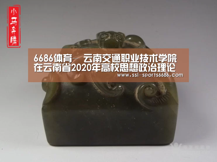6686体育-
云南交通职业技术学院在云南省2020年高校思想政治理论课教师教学角逐中获佳绩(图4) 6686体育