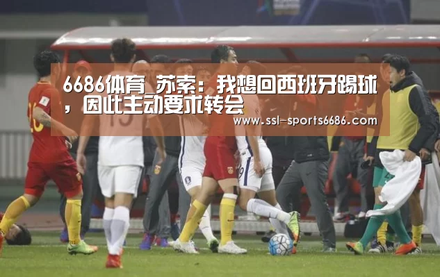6686体育_苏索:我想回西班牙踢球,因此主动要求转会(图2) 6686体育