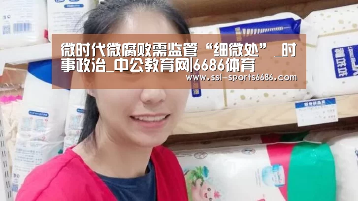 微时代微腐败需监管“细微处”_时事政治_中公教育网|6686体育(图1) 6686体育