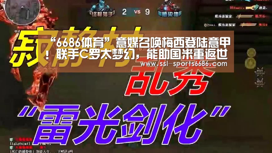 “6686体育”意媒召唤梅西登陆意甲!联手C罗太梦幻,能助国米重返世界之巅(图2) 6686体育