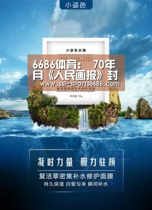 6686体育:
70年月《人民画报》封面都是谁?工人 农民 运发动(图1) 6686体育